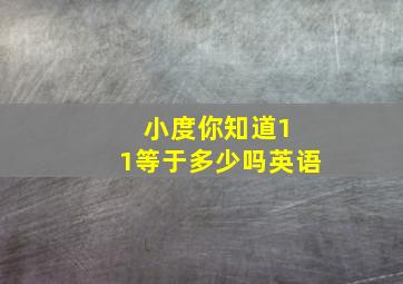 小度你知道1 1等于多少吗英语